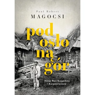 Pod os�on� g�r. Dzieje Rusi Karpackiej i Karpatorusin�w - Paul Robert  Magocsi