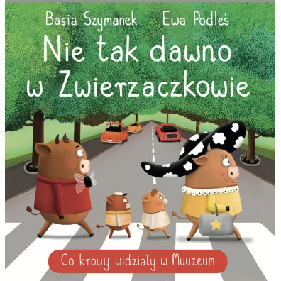 Nie tak dawno w Zwierzaczkowie. Co krowy widzia�y w Muuuuzeum - Basia Szymanek