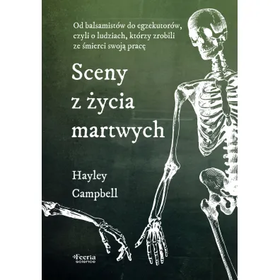 Sceny z �ycia martwych. Od balsamist�w do egzekutor�w, czyli o ludziach, kt�rzy zrobili ze �mierci swoj� prac� - Hayley Campbell
