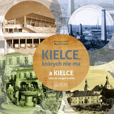 Kielce, kt�rych nie ma. A Kielce that no longer exists. Wersja polsko-angielska - Krzysztof My�li�ski