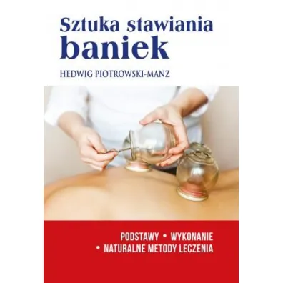Sztuka stawiania baniek. Podstawy, wykonanie. Naturalne metody leczenia - Hedwig Piotrowski-Manz