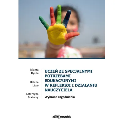 Ucze� ze specjalnymi potrzebami edukacyjnymi w refleksji i dzia�aniu nauczyciela. Wybrane zagadnienia - Helena  Liwo, Jolanta  Dyrda, Katarzyna  Materny