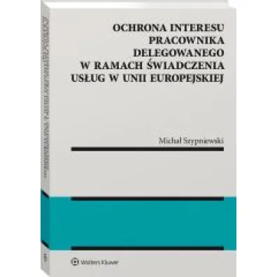 Ochrona interesu pracownika delegowanego w ramach �wiadczenia us�ug w Unii Europejskiej