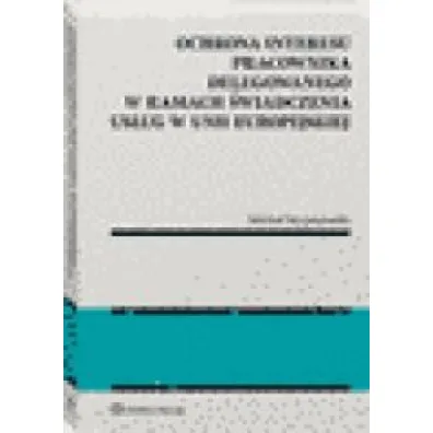 Ochrona interesu pracownika delegowanego w ramach �wiadczenia us�ug w Unii Europejskiej