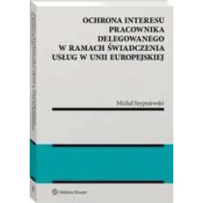 Ochrona interesu pracownika delegowanego w ramach �wiadczenia us�ug w Unii Europejskiej