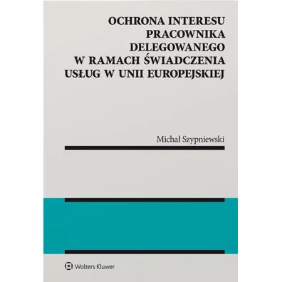 Ochrona interesu pracownika delegowanego w ramach �wiadczenia us�ug w Unii Europejskiej