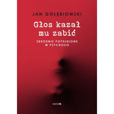 G�os kaza� mu zabi�. Zbrodnie pope�nione w psychozie - Jan Go��biowski
