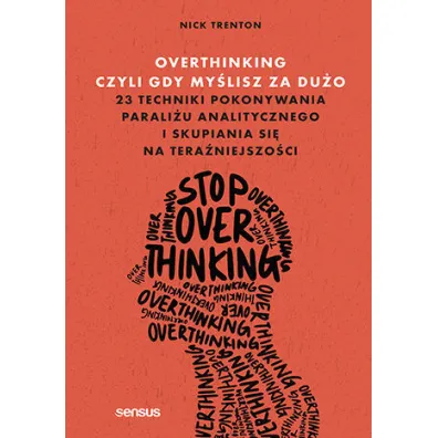 Overthinking, czyli gdy my�lisz za du�o. 23 techniki pokonywania parali�u analitycznego i skupiania - Nick Trenton