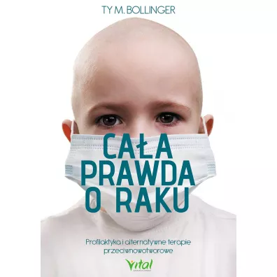 Ca�a prawda o raku profilaktyka i alternatywne terapie przeciwnowotworowe - Ty Bollinger