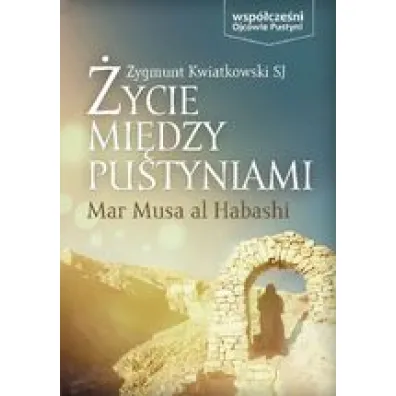 �ycie mi�dzy pustyniami - Mar Musa Al Habashi - Zygmunt Kwiatkowski SJ