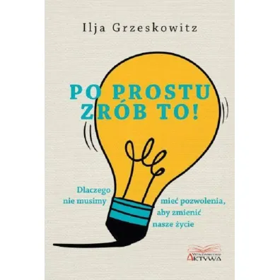 Po prostu zr�b to dlaczego nie musimy mie� pozwolenia aby zmieni� nasze �ycie - Grzeskowitz Ilja