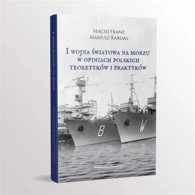 I Wojna �wiatowa na morzach w opiniach polskich teoretyk�w i praktyk�w - Maciej Franz, Mariusz Kardas