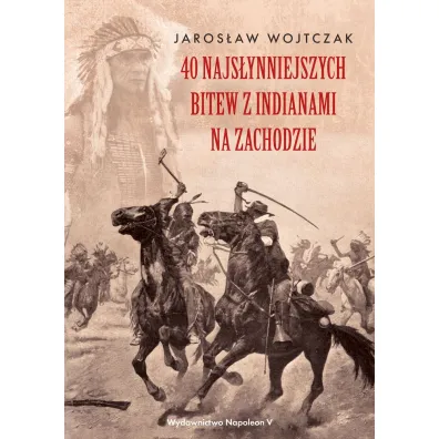 40 najs�ynniejszych bitew z Indianami na Zachodzie - Jaros�aw Wojtczak