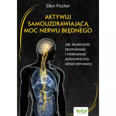 Aktywuj samouzdrawiajc moc nerwu bdnego. Jak skutecznie stymulowa i relaksowa autonomiczny ukad nerwowy - Ellen Fischer