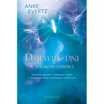 Dziewi�� dni w niesko�czono�ci. Czego dowiedzia�am si� o �wiadomo�ci, egzystencji fizycznej i sensie �ycia, gdy znalaz�am si� po tamtej stronie - Anke Evertz