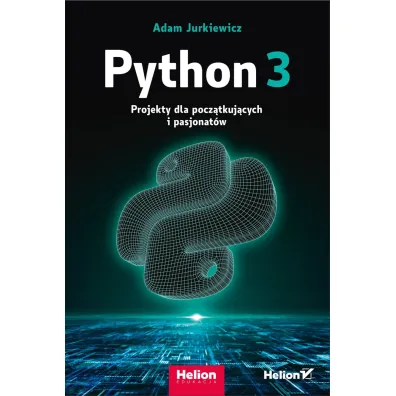 Python 3. Projekty dla pocz�tkuj�cych i pasjonat�w - Adam  Jurkiewicz