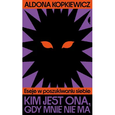 Kim jest ona, gdy mnie nie ma. Eseje w poszukiwaniu siebie - Aldona Kopkiewicz