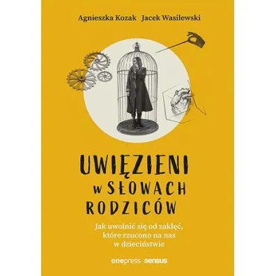 Uwi�zieni w s�owach rodzic�w. Jak uwolni� si� od zakl��, kt�re rzucono na nas w dzieci�stwie - Agnieszka Kozak, Jacek Wasilewski