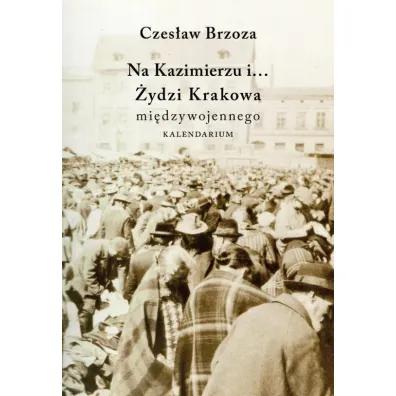 Na Kazimierzu i... �ydzi Krakowa mi�dzywojennego - Czes�aw Brzoza