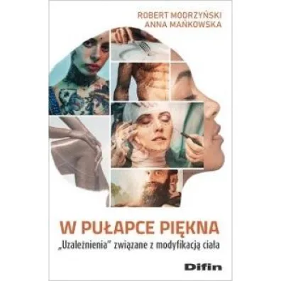 W pu�apce pi�kna. Uzale�nienia zwi�zane z modyfikacj� cia�a - Anna Ma�kowska, Robert Modrzy�ski