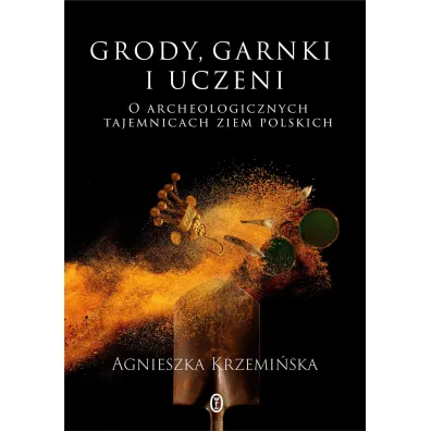Grody, garnki i uczeni. O archeologicznych tajemnicach ziem polskich - Agnieszka Krzemi�ska