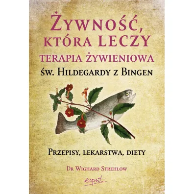 �ywno��, kt�ra leczy. Terapia �ywieniowa �w. Hildegardy z Bingen. Przepisy, lekarstwa, diety - Strehlow Wighard