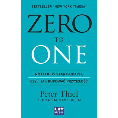 ZERO TO ONE. Notatki o start-upach, czyli jak budowa� przysz�o�� - Blake Masters, Peter Thiel