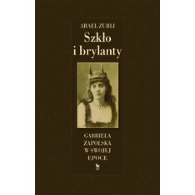 Szk�o i brylanty. Gabriela Zapolska w swojej epoce - Zurli Arael