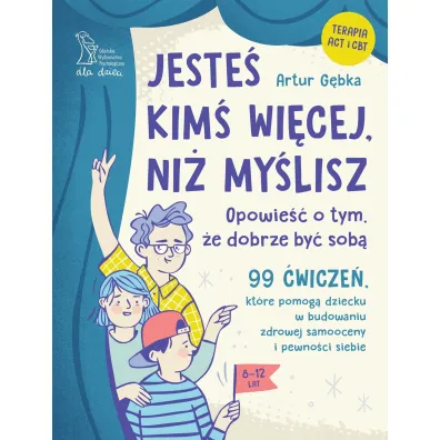 Jeste� kim� wi�cej, ni� my�lisz. 99 �wicze�, kt�re pomog� dziecku w budowaniu zdrowej samooceny i pewno�ci siebie - Artur  G�bka