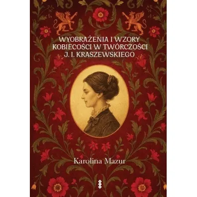 Wyobra�enia i wzory kobieco�ci w tw�rczo�ci J. I. Kraszewskiego - Karolina Mazur