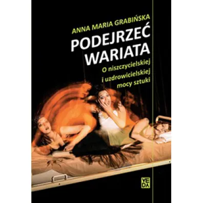 Podejrze� wariata. O niszczycielskiej i uzdrowicielskiej mocy sztuki - Anna Maria Grabi�ska