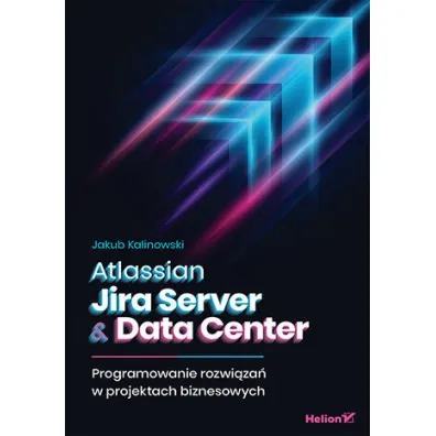 Atlassian Jira Server & Data Center. Programowanie rozwi�za� w projektach biznesowych - Jakub Kalinowski