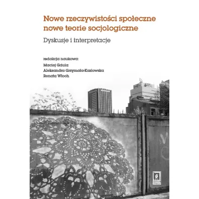 Nowe rzeczywistosci spo�eczne nowe teorie socjologiczne. Dyskusje i interpretacje - Maciej Gdula