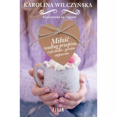 Mi�o�� wed�ug przepisu, czyli s�odko-gorzkie cappuccino. Kawiarenka za rogiem. Tom 2 - Karolina Wilczy�ska