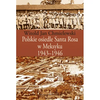 Polskie osiedle Santa Rosa w Meksyku 1943-1946 - Witold Jan Chmielewski