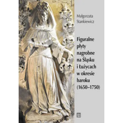 Figuralne p�yty nagrobne na �l�sku i �u�ycach w okresie baroku (1650-1750) - Ma�gorzata Stankiewicz