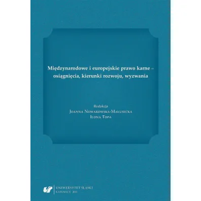 Mi�dzynarodowe i europejskie prawo karne - osi�gni�cia, kierunki rozwoju, wyzwania - Joanna Nowakowska-Ma�usecka, Ilona Topa