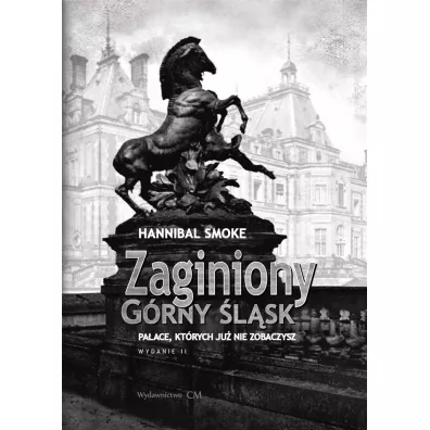 Zaginiony G�rny �l�sk. Pa�ace, kt�rych ju� nie zobaczysz wyd. 2 poprawione - Smoke Hannibal