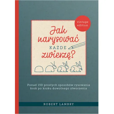 Jak narysowa� ka�de zwierz�? Ponad 150 prostych sposob�w rysowania krok po kroku dowolnego stworzenia - Robert  Lambry