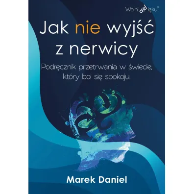 Jak nie wyj�� z nerwicy. Podr�cznik przetrwania w �wiecie, kt�ry boi si� spokoju - Marek Daniel