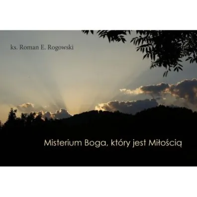 Misterium Boga, kt�ry jest Mi�o�ci� - Roman E. Rogowski