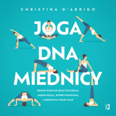 Joga dna miednicy. Proste pozycje oraz �wiczenia mi�ni Kegla, kt�re wzmocni� i uzdrowi� twoje cia�o - Christina D'Arrigo