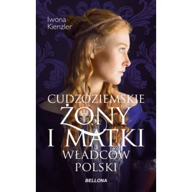 Cudzoziemskie �ony i matki w�adc�w Polski - Iwona Kienzler