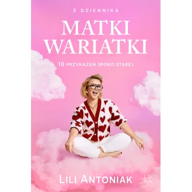 Z dziennika matki wariatki. 10 przykaza� Spoko Starej - Lili Antoniak