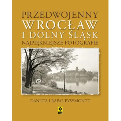 Przedwojenny dolny �l�sk i wroc�aw najpi�kniejsze fotografie - Rafa� Eysymontt, Danuta Eysymontt