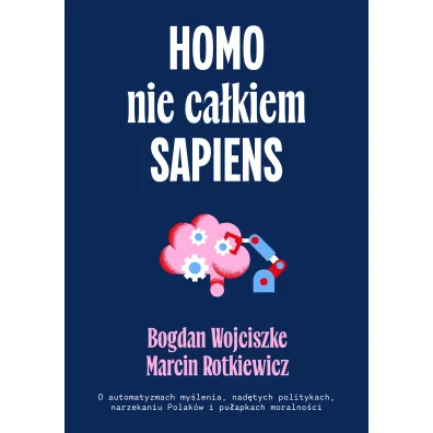 Homo nie ca�kiem sapiens. O automatyzmach my�lenia, nad�tych politykach, narzekaniu Polak�w i pu�apkach moralno�ci
