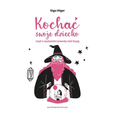 Kocha� swoje dziecko, czyli o wy�szo�ci prawdy nad iluzj� - Olga Hilger