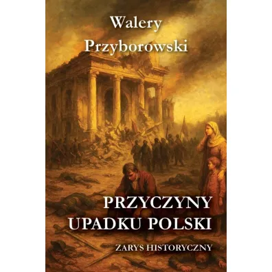Przyczyny upadku Polski - zarys historyczny - Walery Przyborowski