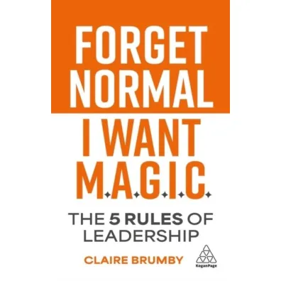 Forget Normal. I Want Magic: The 5 Rules of Leadership - Claire  Brumby