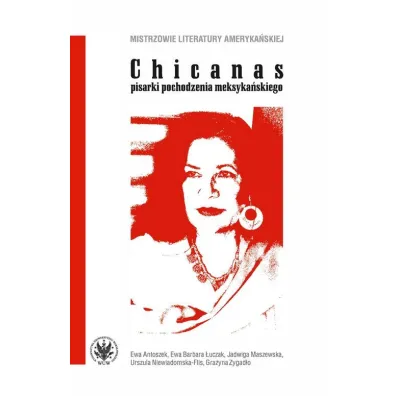Chicanas - pisarki pochodzenia meksyka�skiego; Ewa Antoszek, Ewa Barbara �uczak, Jadwiga Maszewska, Urszula Niewiadomska-Flis, Gra�yna Zygad�o - Ewa Antoszek, Ewa Barbara  �uczak, Gra�yna  Zygad�o, Jadwiga Maszewska, Urszula Niewiadomska-Flis